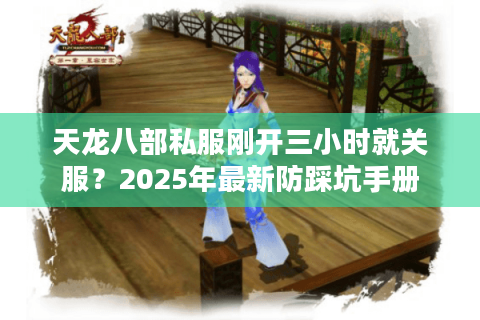 天龙八部私服刚开三小时就关服?2025年最新防踩坑手册 天龙八部私服刚开三小时就关服?2025年最新防踩坑手册