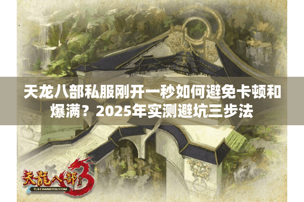 天龙八部私服刚开一秒如何避免卡顿和爆满?2025年实测避坑三步法 天龙八部私服刚开一秒如何避免卡顿和爆满?2025年实测避坑三步法