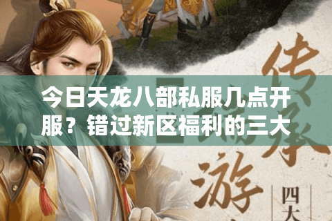 今日天龙八部私服几点开服？错过新区福利的三大陷阱