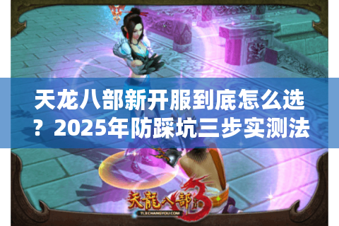 天龙八部新开服到底怎么选？2025年防踩坑三步实测法