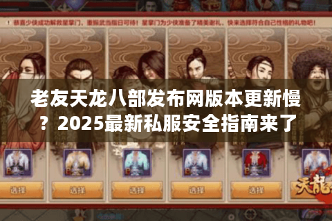 老友天龙八部发布网版本更新慢？2025最新私服安全指南来了