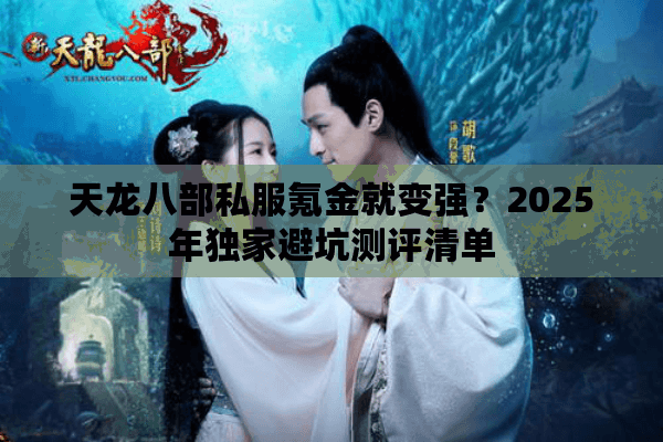 天龙八部私服氪金就变强？2025年独家避坑测评清单