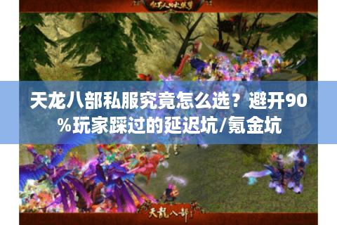 天龙八部私服究竟怎么选？避开90%玩家踩过的延迟坑/氪金坑