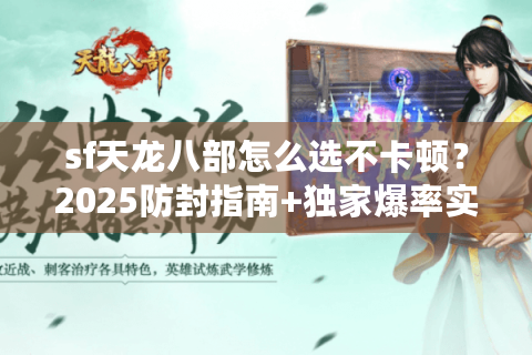 sf天龙八部怎么选不卡顿？2025防封指南+独家爆率实测