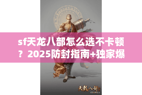 sf天龙八部怎么选不卡顿？2025防封指南+独家爆率实测