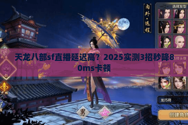 天龙八部sf直播延迟高？2025实测3招秒降80ms卡顿
