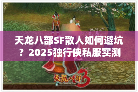 天龙八部SF散人如何避坑？2025独行侠私服实测防割指南