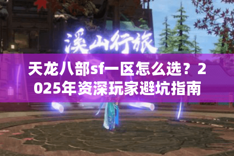 天龙八部sf一区怎么选?2025年资深玩家避坑指南 天龙八部sf一区怎么选?2025年资深玩家避坑指南