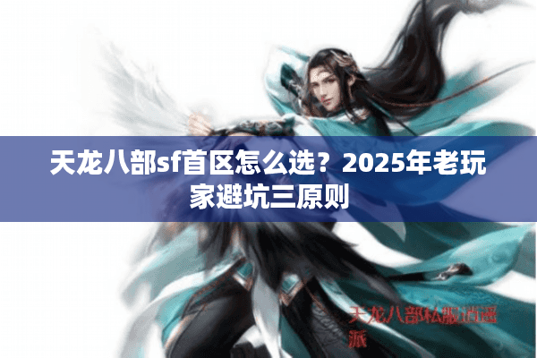天龙八部sf首区怎么选？2025年老玩家避坑三原则
