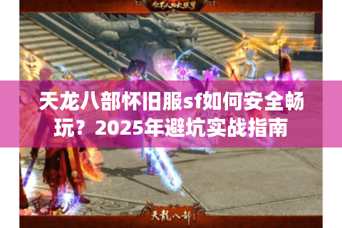 天龙八部怀旧服sf如何安全畅玩?2025年避坑实战指南 天龙八部怀旧服sf如何安全畅玩?2025年避坑实战指南