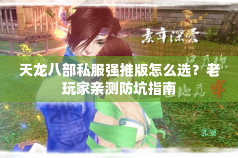 天龙八部私服强推版怎么选？老玩家亲测防坑指南