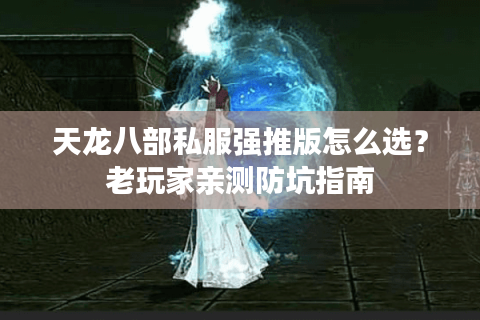 天龙八部私服强推版怎么选？老玩家亲测防坑指南