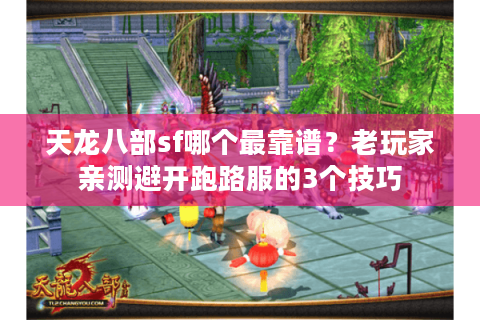 天龙八部sf哪个最靠谱？老玩家亲测避开跑路服的3个技巧