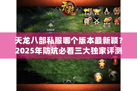 天龙八部私服哪个版本最新颖？2025年防坑必看三大独家评测