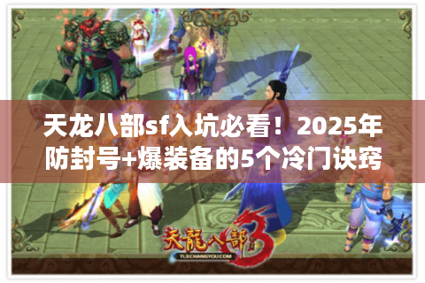 天龙八部sf入坑必看!2025年防封号+爆装备的5个冷门诀窍 天龙八部sf入坑必看!2025年防封号+爆装备的5个冷门诀窍