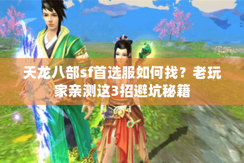 天龙八部sf首选服如何找?老玩家亲测这3招避坑秘籍 天龙八部sf首选服如何找?老玩家亲测这3招避坑秘籍