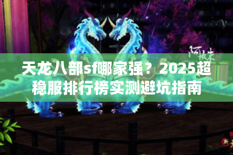 天龙八部sf哪家强？2025超稳服排行榜实测避坑指南