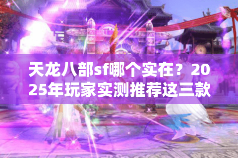 天龙八部sf哪个实在？2025年玩家实测推荐这三款稳定服