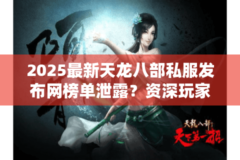 2025最新天龙八部私服发布网榜单泄露?资深玩家实测避坑清单 2025最新天龙八部私服发布网榜单泄露?资深玩家实测避坑清单
