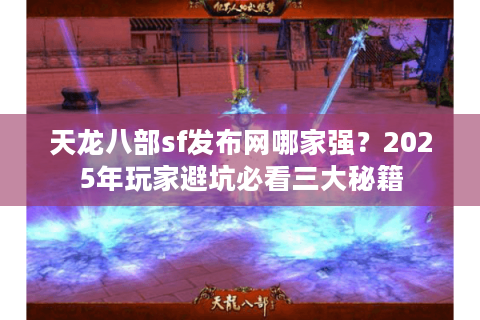 天龙八部sf发布网哪家强?2025年玩家避坑必看三大秘籍 天龙八部sf发布网哪家强?2025年玩家避坑必看三大秘籍