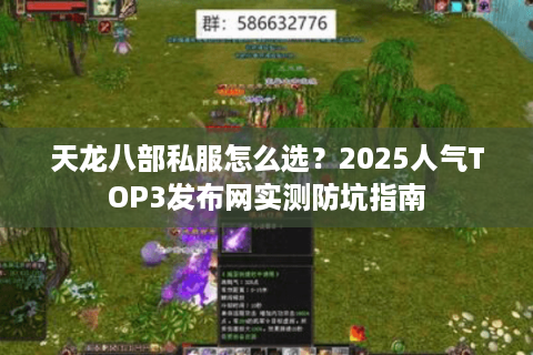 天龙八部私服怎么选？2025人气TOP3发布网实测防坑指南