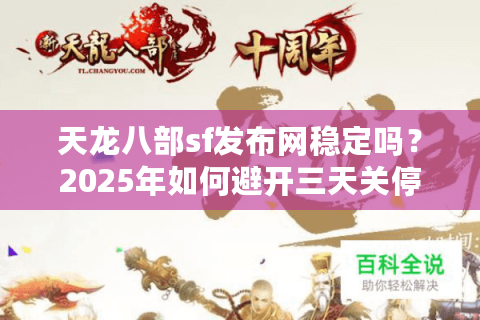 天龙八部sf发布网稳定吗?2025年如何避开三天关停的坑? 天龙八部sf发布网稳定吗?2025年如何避开三天关停的坑?
