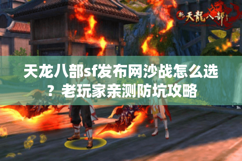 天龙八部sf发布网沙战怎么选？老玩家亲测防坑攻略