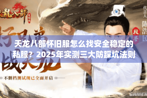 天龙八部怀旧服怎么找安全稳定的私服？2025年实测三大防踩坑法则