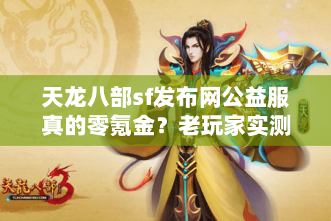 天龙八部sf发布网公益服真的零氪金？老玩家实测三大避坑套路