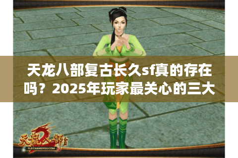 天龙八部复古长久sf真的存在吗？2025年玩家最关心的三大真相