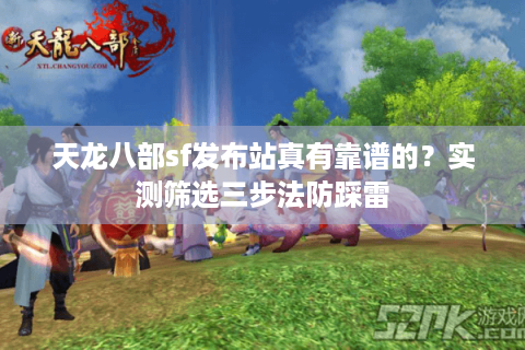 天龙八部sf发布站真有靠谱的？实测筛选三步法防踩雷