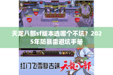 天龙八部sf版本选哪个不坑？2025年防暴雷避坑手册