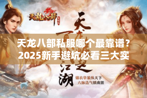 天龙八部私服哪个最靠谱?2025新手避坑必看三大实测指标 天龙八部私服哪个最靠谱?2025新手避坑必看三大实测指标