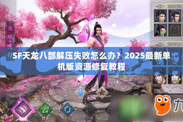 SF天龙八部解压失败怎么办？2025最新单机版资源修复教程