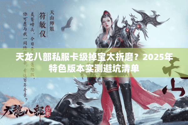 天龙八部私服卡级掉宝太折磨？2025年特色版本实测避坑清单