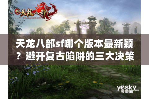 天龙八部sf哪个版本最新颖？避开复古陷阱的三大决策点