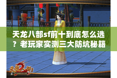 天龙八部sf前十到底怎么选？老玩家实测三大防坑秘籍