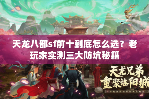天龙八部sf前十到底怎么选？老玩家实测三大防坑秘籍