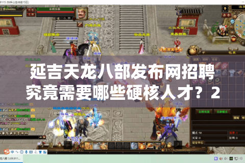 延吉天龙八部发布网招聘究竟需要哪些硬核人才？2025年岗位需求全解析