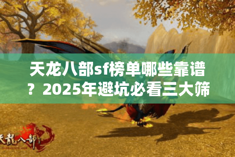 天龙八部sf榜单哪些靠谱？2025年避坑必看三大筛选绝招