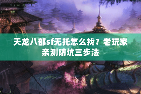 天龙八部sf无托怎么找？老玩家亲测防坑三步法