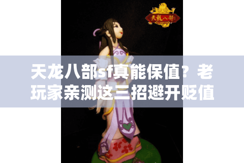 天龙八部sf真能保值？老玩家亲测这三招避开贬值陷阱