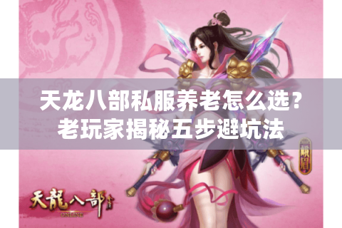 天龙八部私服养老怎么选?老玩家揭秘五步避坑法 天龙八部私服养老怎么选?老玩家揭秘五步避坑法