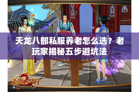 天龙八部私服养老怎么选？老玩家揭秘五步避坑法