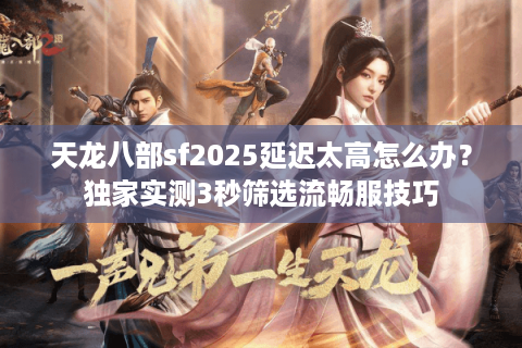 天龙八部sf2025延迟太高怎么办？独家实测3秒筛选流畅服技巧