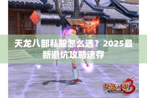 天龙八部私服怎么选？2025最新避坑攻略速存