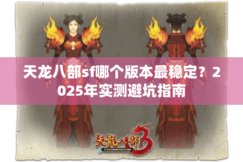 天龙八部sf哪个版本最稳定？2025年实测避坑指南