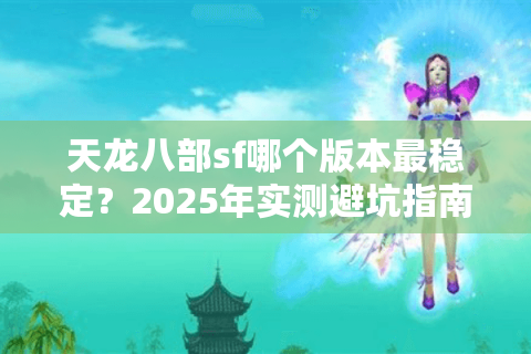 天龙八部sf哪个版本最稳定？2025年实测避坑指南