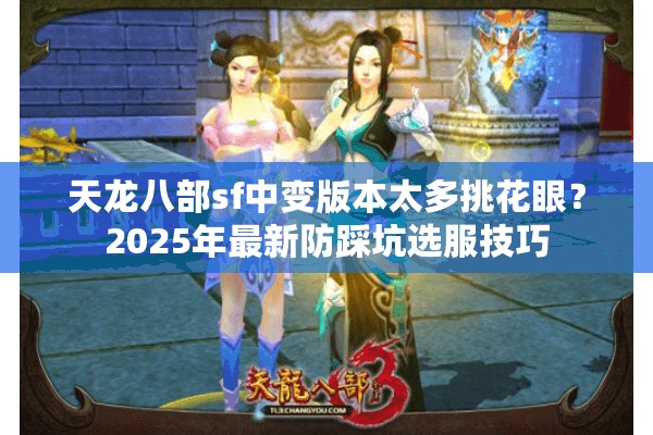 天龙八部sf中变版本太多挑花眼？2025年最新防踩坑选服技巧
