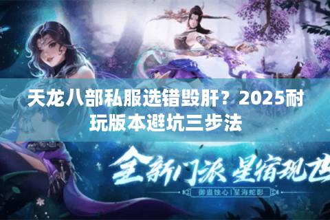 天龙八部私服选错毁肝？2025耐玩版本避坑三步法